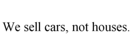 WE SELL CARS, NOT HOUSES. trademark