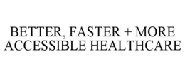 BETTER, FASTER + MORE ACCESSIBLE HEALTHCARE trademark