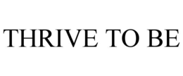 THRIVE TO BE trademark