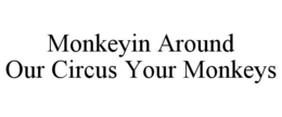 MONKEYIN AROUND OUR CIRCUS YOUR MONKEYS trademark