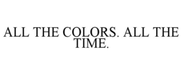 ALL THE COLORS. ALL THE TIME. trademark