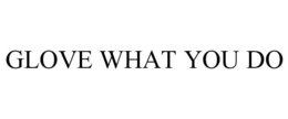 GLOVE WHAT YOU DO trademark
