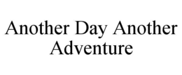 ANOTHER DAY ANOTHER ADVENTURE trademark