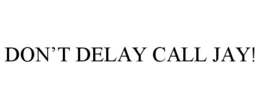 DON'T DELAY CALL JAY! trademark