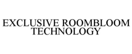 EXCLUSIVE ROOMBLOOM TECHNOLOGY trademark