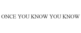 ONCE YOU KNOW YOU KNOW trademark