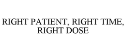 RIGHT PATIENT, RIGHT TIME, RIGHT DOSE trademark