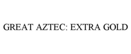 GREAT AZTEC: EXTRA GOLD trademark
