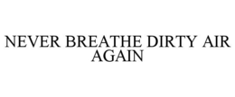 NEVER BREATHE DIRTY AIR AGAIN trademark