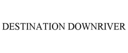 DESTINATION DOWNRIVER trademark