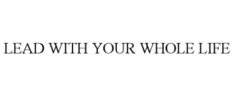 LEAD WITH YOUR WHOLE LIFE trademark