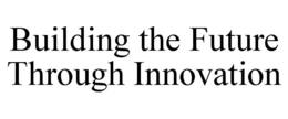 BUILDING THE FUTURE THROUGH INNOVATION trademark