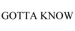 GOTTA KNOW trademark