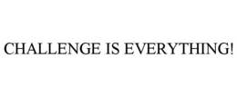CHALLENGE IS EVERYTHING! trademark