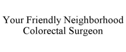 YOUR FRIENDLY NEIGHBORHOOD COLORECTAL SURGEON trademark