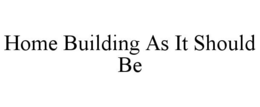 HOME BUILDING AS IT SHOULD BE trademark