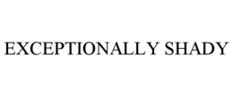 EXCEPTIONALLY SHADY trademark