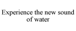 EXPERIENCE THE NEW SOUND OF WATER trademark