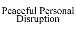 PEACEFUL PERSONAL DISRUPTION trademark