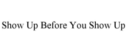 SHOW UP BEFORE YOU SHOW UP trademark