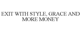 EXIT WITH STYLE, GRACE AND MORE MONEY trademark