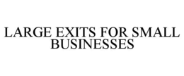 LARGE EXITS FOR SMALL BUSINESSES trademark