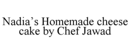 NADIA'S HOMEMADE CHEESE CAKE BY CHEF JAWAD trademark