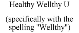 HEALTHY WELLTHY U (SPECIFICALLY WITH THE SPELLING "WELLTHY") trademark