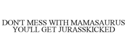 DON'T MESS WITH MAMASAURUS YOU'LL GET JURASSKICKED trademark