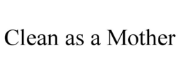 CLEAN AS A MOTHER trademark