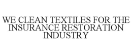 WE CLEAN TEXTILES FOR THE INSURANCE RESTORATION INDUSTRY trademark