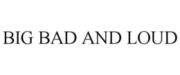BIG BAD AND LOUD trademark
