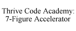THRIVE CODE ACADEMY: 7-FIGURE ACCELERATOR trademark