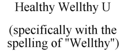 HEALTHY WELLTHY U (SPECIFICALLY WITH THE SPELLING OF "WELLTHY") trademark