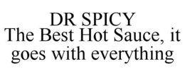 DR SPICY THE BEST HOT SAUCE, IT GOES WITH EVERYTHING trademark