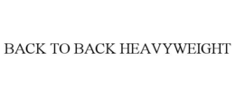 BACK TO BACK HEAVYWEIGHT trademark