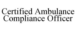 CERTIFIED AMBULANCE COMPLIANCE OFFICER trademark