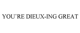 YOU'RE DIEUX-ING GREAT trademark