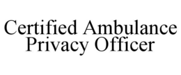 CERTIFIED AMBULANCE PRIVACY OFFICER trademark