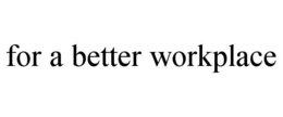 FOR A BETTER WORKPLACE trademark