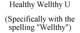 HEALTHY WELLTHY U (SPECIFICALLY WITH THE SPELLING "WELLTHY") trademark