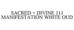 SACRED + DIVINE 111 MANIFESTATION WHITE OUD trademark