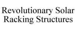 REVOLUTIONARY SOLAR RACKING STRUCTURES trademark