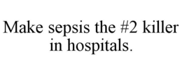 MAKE SEPSIS THE #2 KILLER IN HOSPITALS. trademark