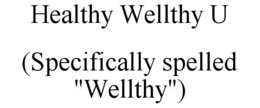 HEALTHY WELLTHY U (SPECIFICALLY SPELLED "WELLTHY") trademark