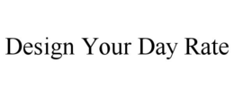 DESIGN YOUR DAY RATE trademark