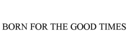 BORN FOR THE GOOD TIMES trademark