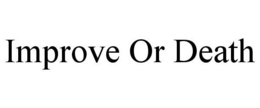 IMPROVE OR DEATH trademark