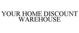YOUR HOME DISCOUNT WAREHOUSE trademark
