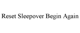 RESET SLEEPOVER BEGIN AGAIN trademark